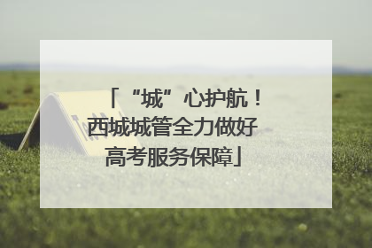 “城”心护航！西城城管全力做好高考服务保障